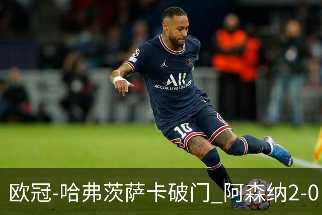 欧冠-哈弗茨萨卡破门 阿森纳2-0巴黎圣日耳曼